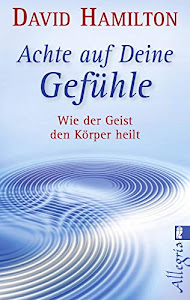 Achte auf Deine Gefühle!: Wie der Geist den Körper heilt