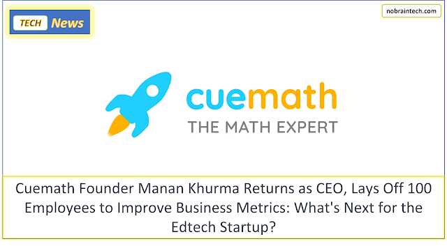 Cuemath Founder Manan Khurma Returns as CEO, Lays Off 100 Employees