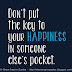 Don't put the key to your happiness in someone else's pocket.