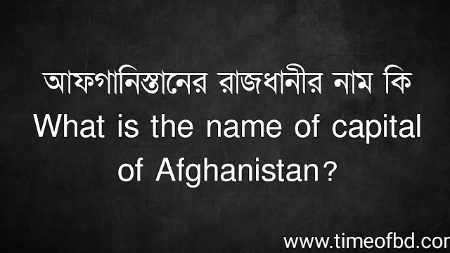 আফগানিস্তানের রাজধানীর নাম কি | What is the name of capital of Afghanistan?