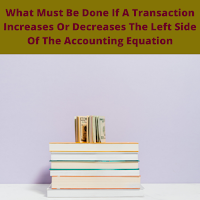 If A Transaction Increases Or Decreases The Left Side Of The Accounting Equation