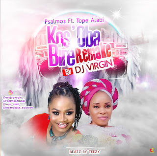 MUSIC: DJ Virgin x Psalmos ft. Tope Alabi x Teezy Beatz - Kos'Oba Bire