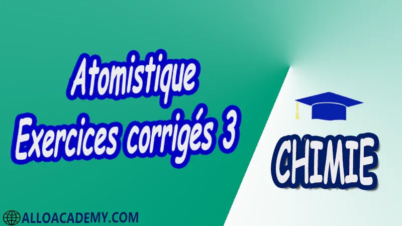 Atomistique - Exercices corrigés 3 pdf Chimie chimie générale Atomistique Structure des atomes Structures numéro atomique nombre de masse isotope masse atomique Modèle classique Modèle de Rutherford Modèle de Bohr Spectre atomique d'émission Modèle quantique  Equation de Schrödinger (Résolution)  nombres quantiques Configuration électronique d'un atome Principe de Pauli Règles de Klechklowski et de Hund Tableau périodique des éléments chimiques classification périodes groupes et familles énergie d’ionisation affinité électronique électronégativité Constituants du noyau et radioactivité Radioactivité naturelle Radioactivité artificielle