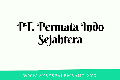 Lowongan PT. Permata Indo Sejahtera Palembang Februari 2018