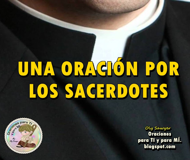 Señor Jesús, presente en el Santísimo Sacramento, que quisiste perpetuarte entre nosotros por medio de tus Sacerdotes, haz que sus palabras sean sólo las Tuyas, que sus gestos sean sólo los Tuyos, que su vida sea fiel reflejo de la Tuya.  Amén!