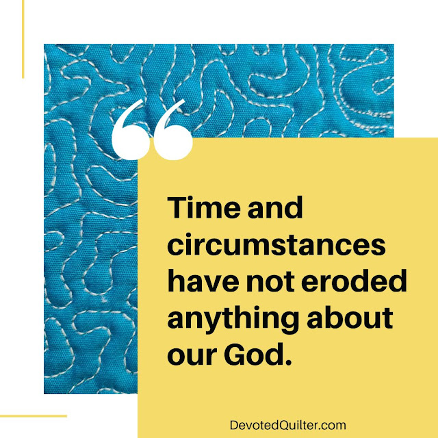Time and circumstances have not eroded anything about our God | DevotedQuilter.com