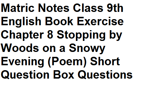 Matric Notes Class 9th English Book Exercise Chapter 8 Stopping by Woods on a Snowy Evening (Poem) Short Question Box Questions