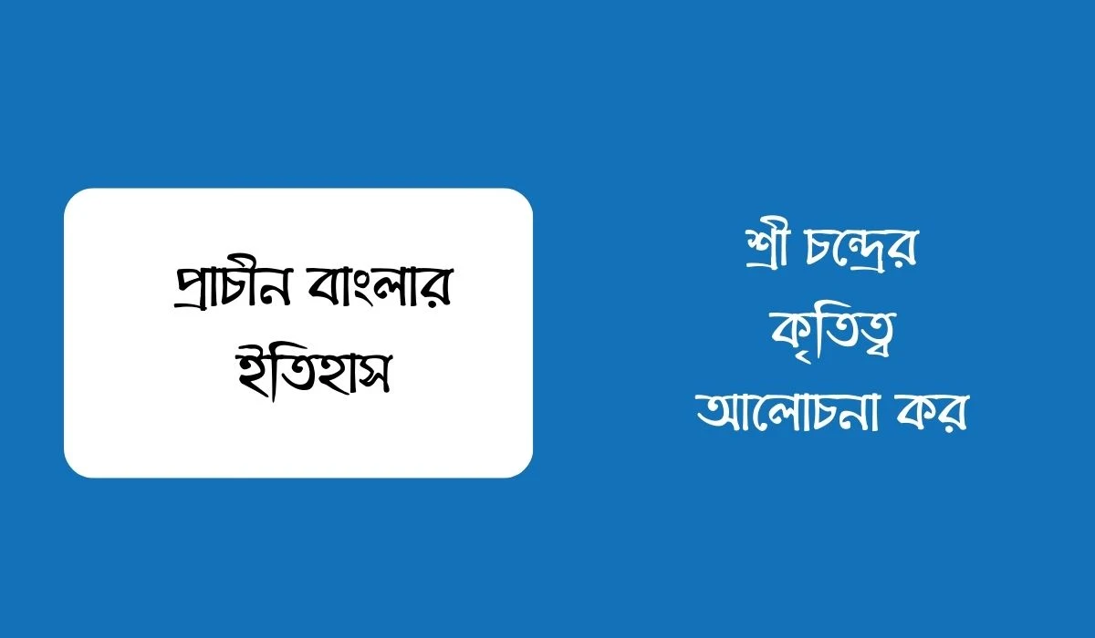 শ্রী চন্দ্রের কৃতিত্ব আলোচনা কর