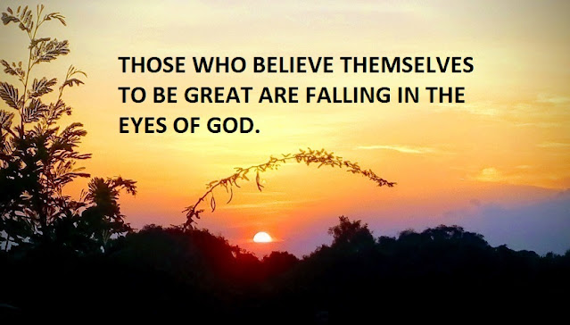 THOSE WHO BELIEVE THEMSELVES TO BE GREAT ARE FALLING IN THE EYES OF GOD.