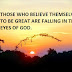 THOSE WHO BELIEVE THEMSELVES TO BE GREAT ARE FALLING IN THE EYES OF GOD.