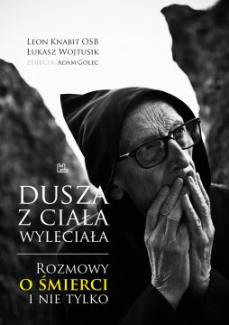 "Dusza z ciała wyleciała. Rozmowy o śmierci i nie tylko" – Leon Knabit OSB, Łukasz Wojtusik, Adam Golec