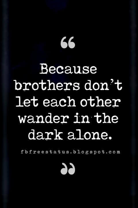 inspirational brother quotes, Because brothers don’t let each other wander in the dark alone.