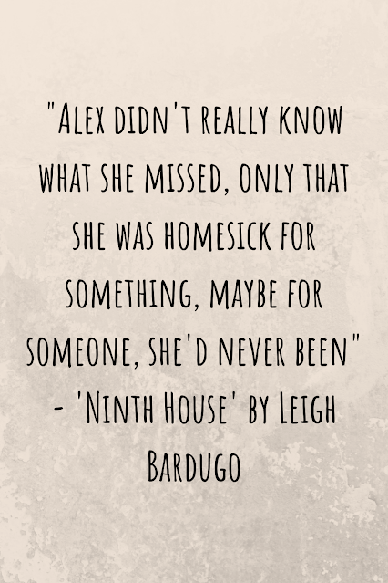 Grey background with black writing that reads: "Alex didn't really know what she missed, only that she was homesick for something, maybe for someone, she'd never been" - 'Ninth House' by Leigh Bardugo