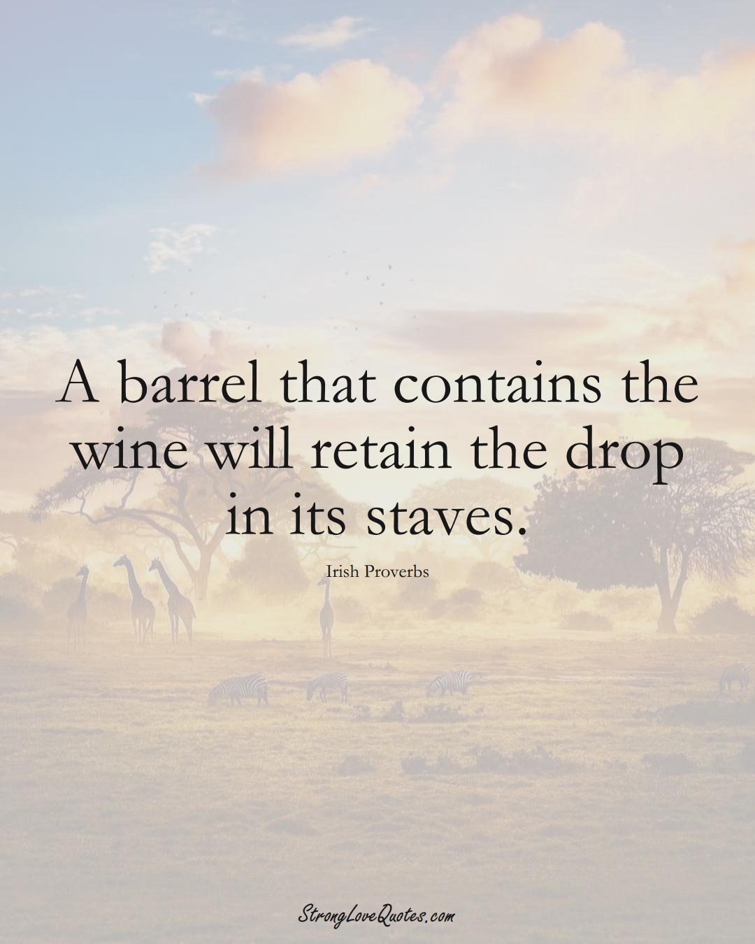 A barrel that contains the wine will retain the drop in its staves. (Irish Sayings);  #EuropeanSayings