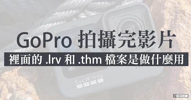 What are GoPro .lrv and .thm files for? GoPro 的 .lrv 和 .thm 檔案是做什麼用？