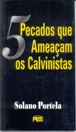 O QUE É CALVINISMO? - 5 PECADOS QUE AMEAÇAM OS CALVINISTAS - SOLANO PORTELA