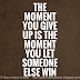 The moment you give up is the moment you let someone else win.