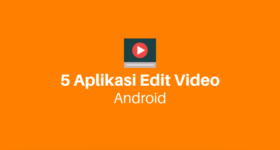 Gratis! Ini 5 Aplikasi Edit Video Android Terbaik dan Ringan