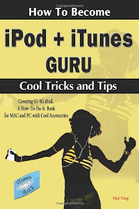 How to Become Ipod + Itunes Guru, Cool Tricks And Tips: Covering 1st Generation to 5th Generation Ipod And Itunes 6.0.2, a How To-do-it Book, for MAC And PC With Cool Accessories