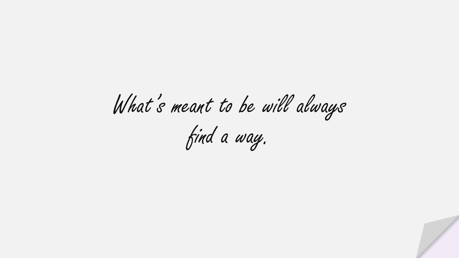 What’s meant to be will always find a way.FALSE