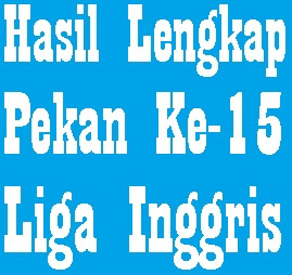 Hasil Lengkap Pekan Ke-15 Liga Inggris