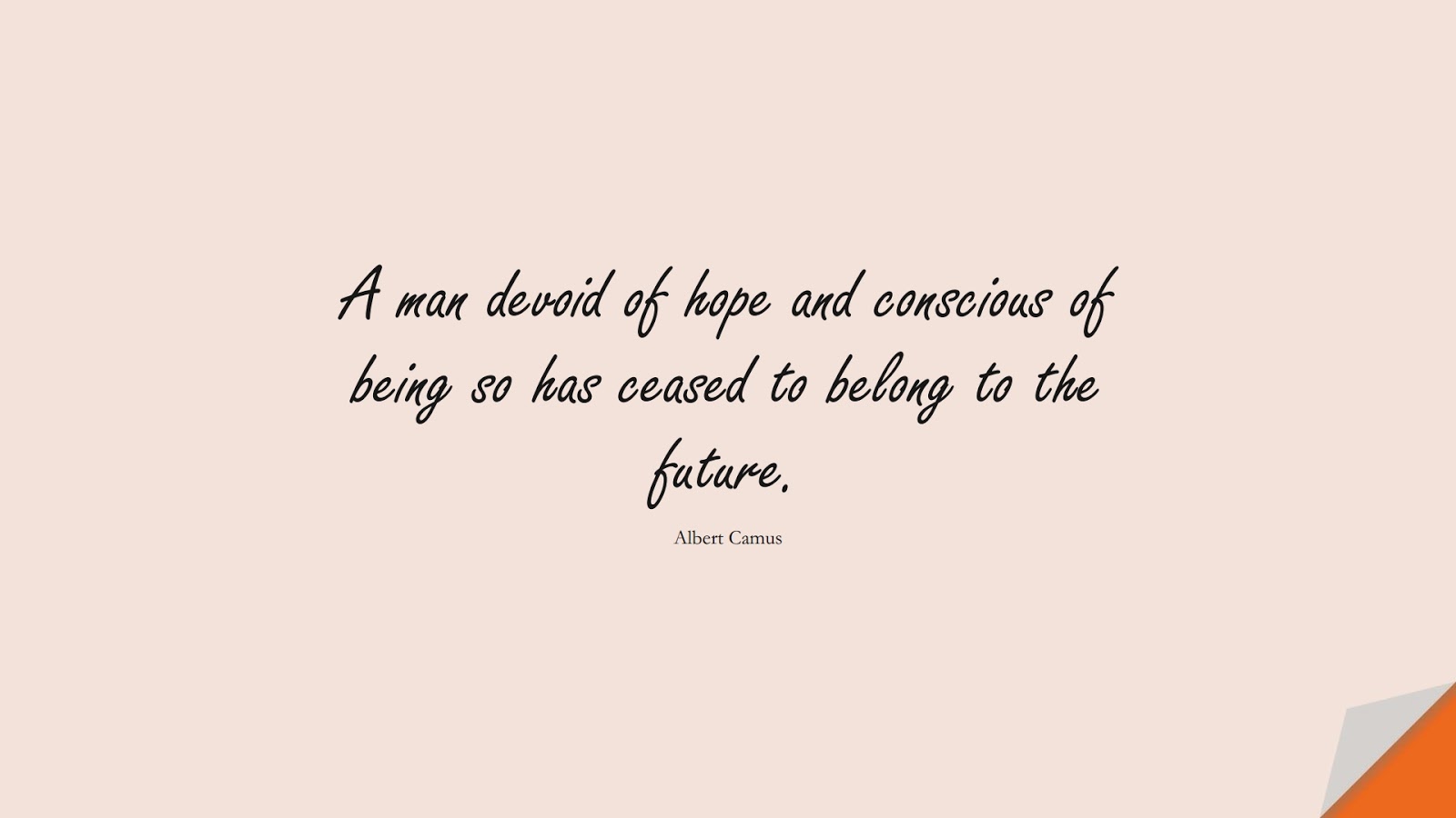 A man devoid of hope and conscious of being so has ceased to belong to the future. (Albert Camus);  #HopeQuotes