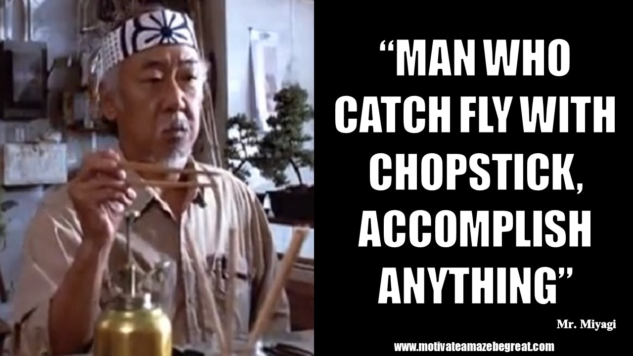 Mr Miyagi Inspirational Quotes For Wisdom “Man who catch fly with chopstick