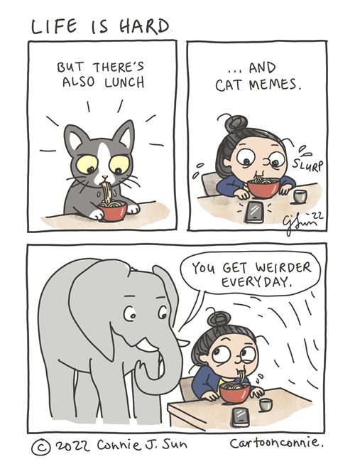 3-panel comic of a girl slurping noodles. In panel 1, a cute cartoon cat slurps noodles from a red bowl. In panel 2, a girl with a bun also slurps a bowl of noodles without utensils, like the cat. She's also looking at her phone. Text reads: "Life is hard...but there's also lunch...and cat memes." In panel 3, an elephant appears behind her and observes, "You get weirder everyday." Webcomic by Connie Sun, cartoonconnie, 2022."