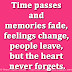 Time passes and memories fade, feelings change, people leave, but the heart never forgets.