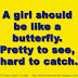 A girl should be like a butterfly. Pretty to see, hard to catch.