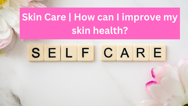 Skin Care | How can I improve my skin health?