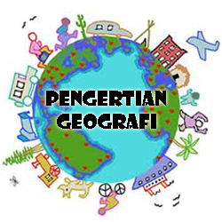 Pengertian Geografi Secara Umum dan Menurut Para Ahli