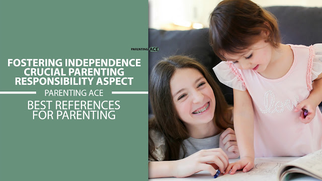 Fostering Independence: Crucial Parenting Responsibility Aspect