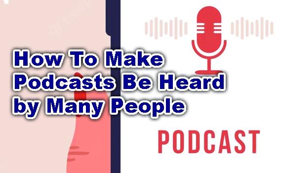 Tips And Tricks How to Make Podcasts Be Heard by Many People