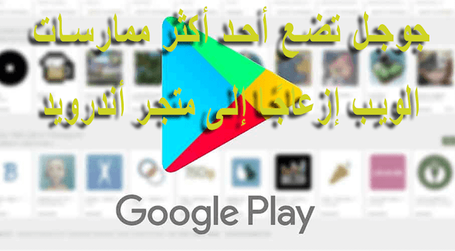 جوجل تضع أحد أكثر ممارسات الويب إزعاجًا إلى متجر أندرويد Google play