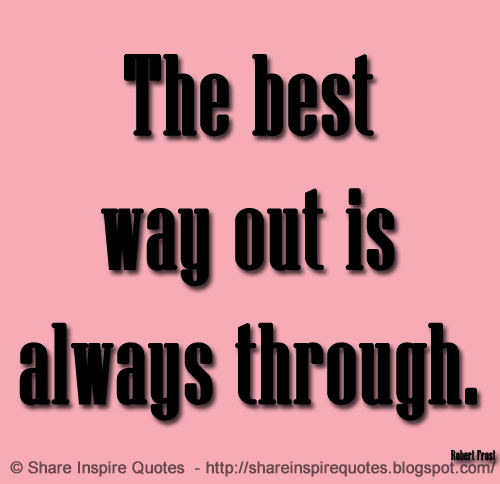 The best way out is always through. ~Robert Frost