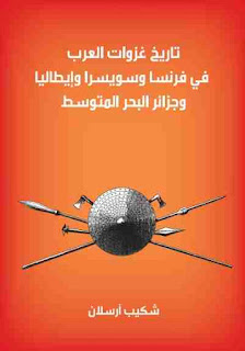 "كتاب تاريخ غزوات العرب في فرنسا و سويسرا و أيطاليا و جزر البحر المتوسط, لـ شكيب أرسلان"