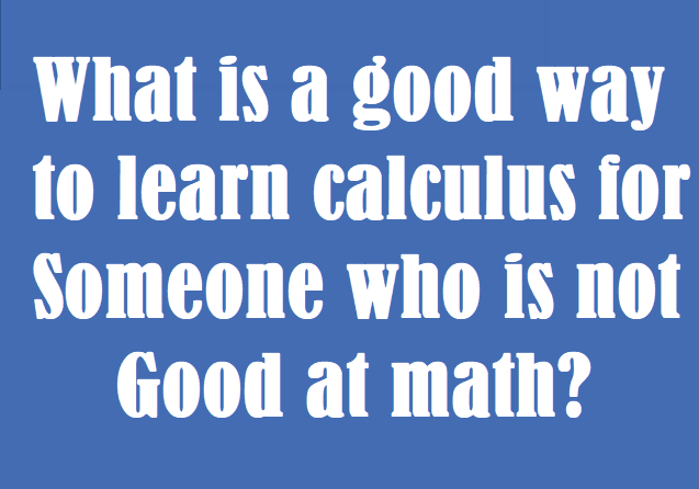What is a good way to learn calculus for someone who is not good at math?