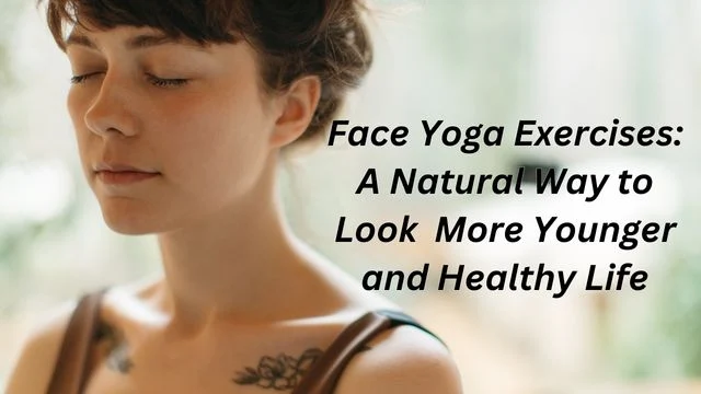 Face Yoga Exercises: A Natural Way to Look  More Younger and Healthy Life