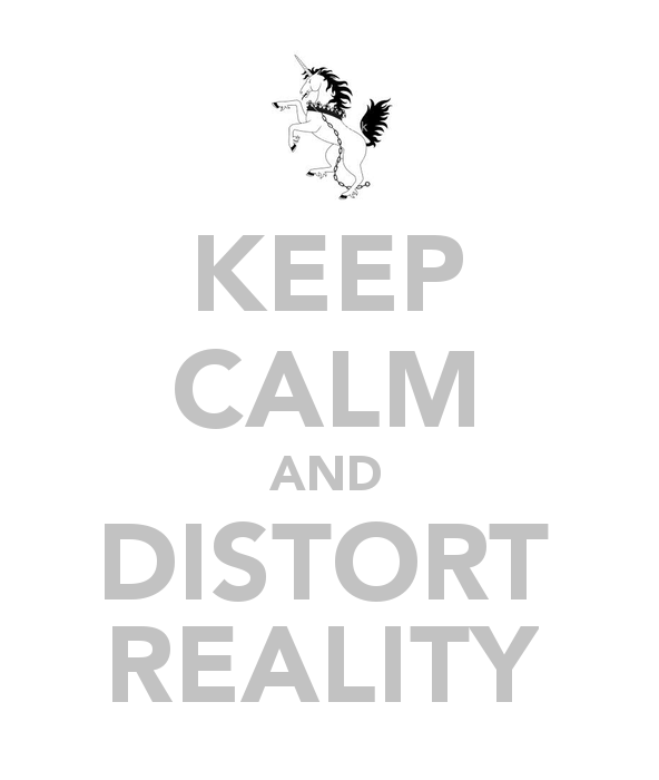 Keep calm and distort reality