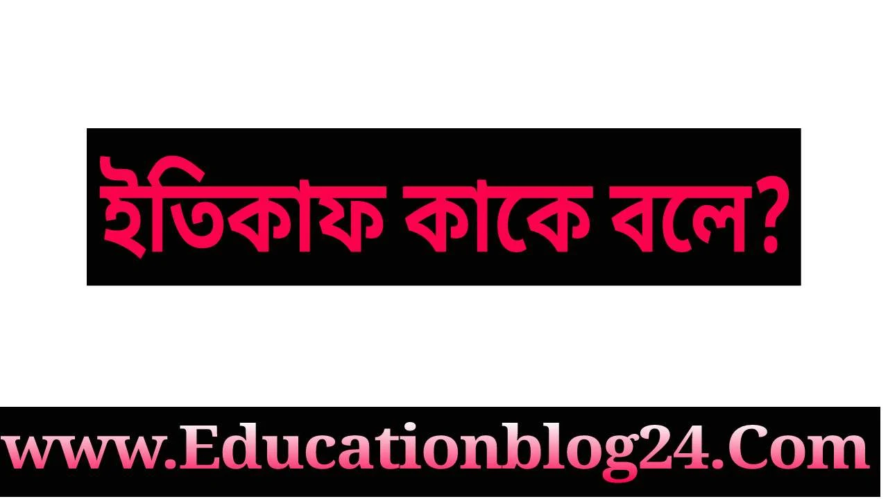 ইতিকাফ কাকে বলে-ইতিকাফের সংজ্ঞা -ইতিকাফ বলতে কি বুঝায়