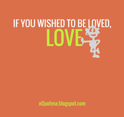 If you wished to be loved, love.