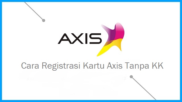 Cara Registrasi Kartu Axis Tanpa KK dan KTP