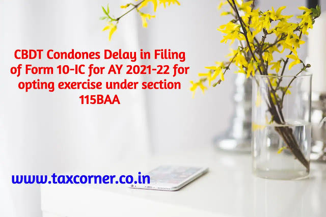 cbdt-condones-delay-in-filing-of-form-10-ic-ay-2021-22-opting-exercise-section-115baa