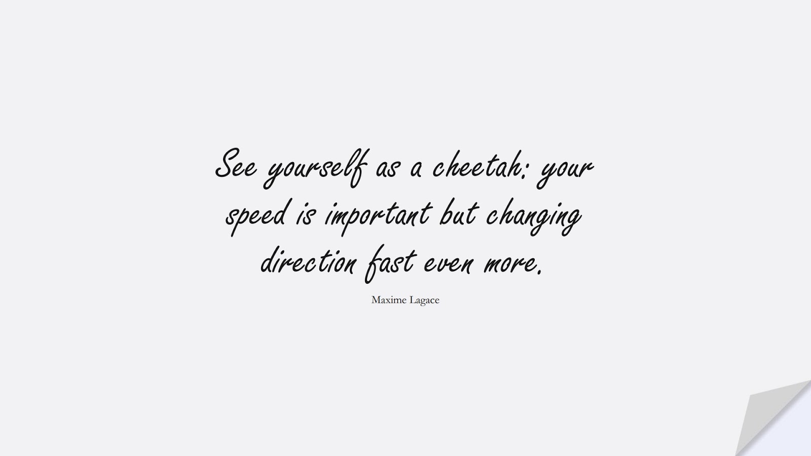 See yourself as a cheetah: your speed is important but changing direction fast even more. (Maxime Lagace);  #ChangeQuotes