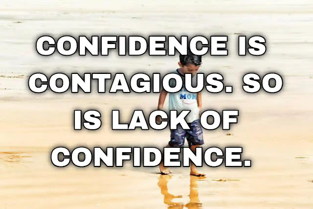 Confidence is contagious. So is lack of confidence.