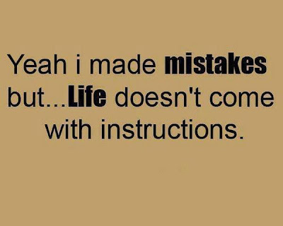 Yeah i made mistakes but.... life doesn't come with instructions.