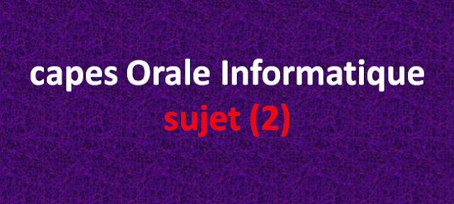 capes Informatique ORALE 2015(sujet 2) مناظرة كاباس إعلامية شفاهي  2015