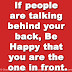 If people are talking behind your back, Be Happy that you are the one in front.