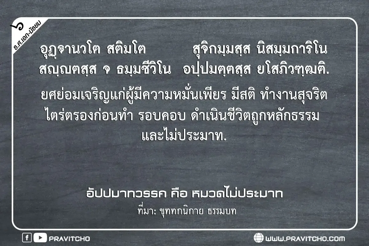 ยศย่อมเจริญแก่ผู้มีความหมั่นเพียร มีสติ ทำงานสุจริต ไตร่ตรองก่อนทำ รอบคอบ ดำเนินชีวิตถูกหลักธรรมและไม่ประมาท